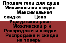 Продам гели для душа › Минимальная скидка ­ 5 › Максимальная скидка ­ 30 › Цена ­ 150 - Удмуртская респ., Можгинский р-н Распродажи и скидки » Распродажи и скидки на товары   